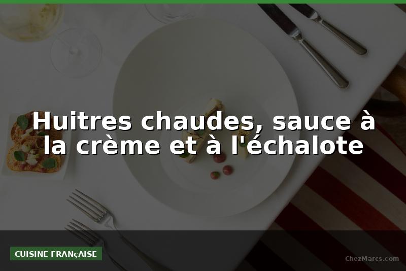 Huitres chaudes, sauce à la crème et à l'échalote