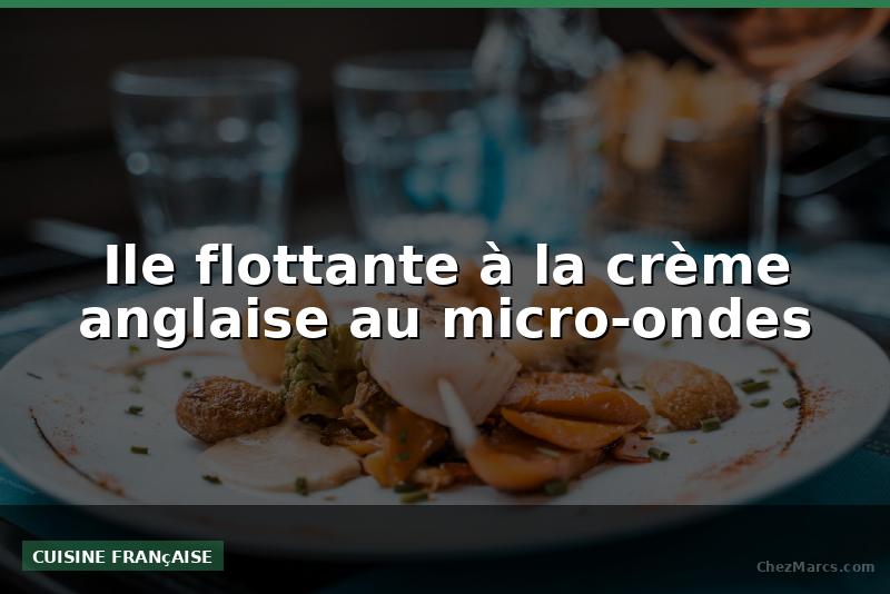 Ile flottante à la crème anglaise au micro-ondes
