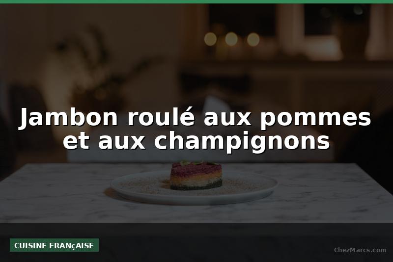 Jambon roulé aux pommes et aux champignons