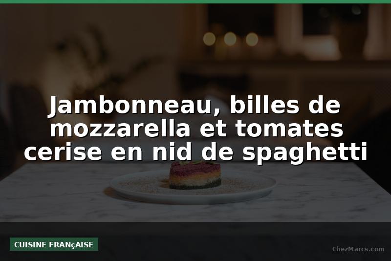 Jambonneau, billes de mozzarella et tomates cerise en nid de spaghetti