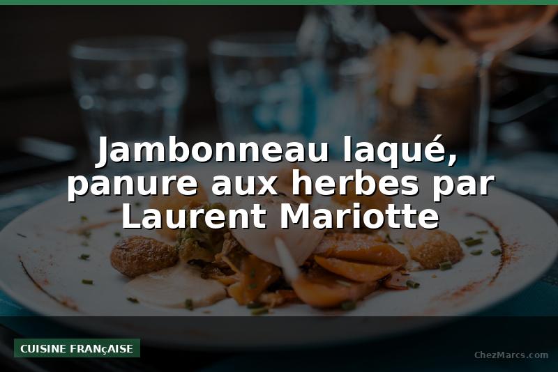 Jambonneau laqué, panure aux herbes par Laurent Mariotte