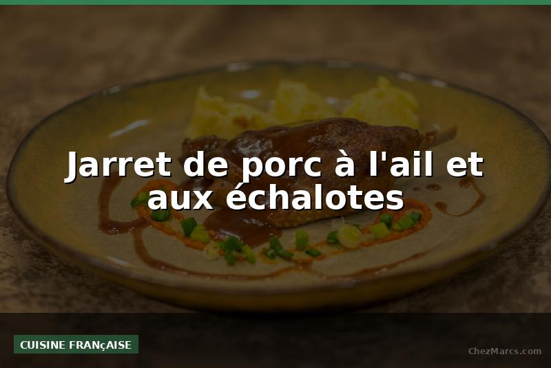 Jarret de porc à l'ail et aux échalotes