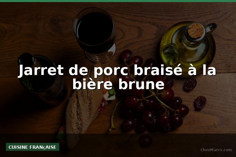 Jarret de porc braisé à la bière brune