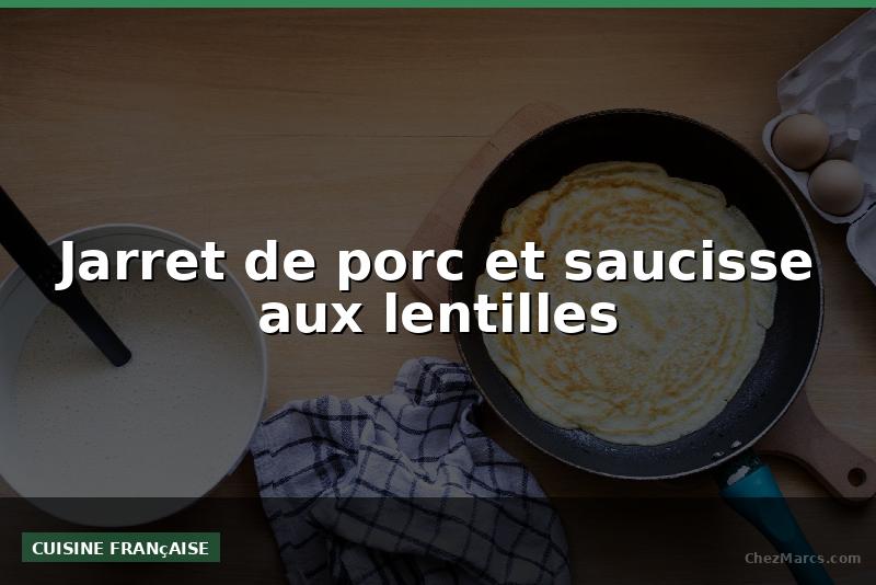 Jarret de porc et saucisse aux lentilles