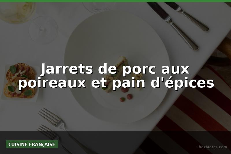 Jarrets de porc aux poireaux et pain d'épices