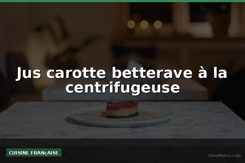 Jus carotte betterave à la centrifugeuse