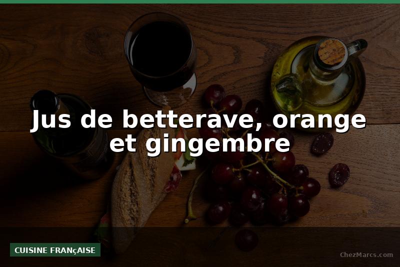 Jus de betterave, orange et gingembre
