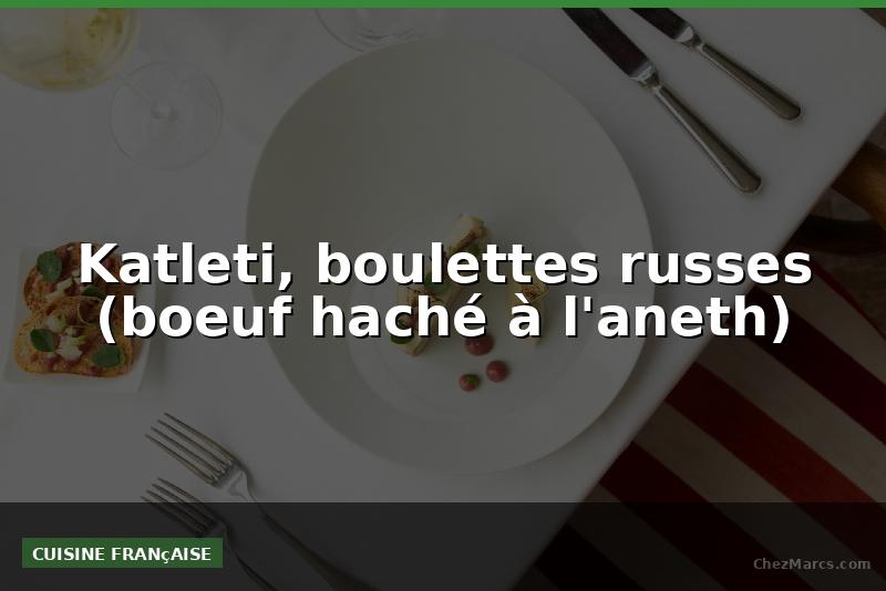 Katleti, boulettes russes (boeuf haché à l'aneth)