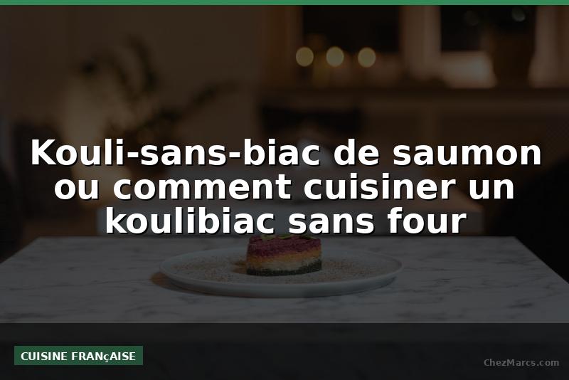 Kouli-sans-biac de saumon ou comment cuisiner un koulibiac sans four