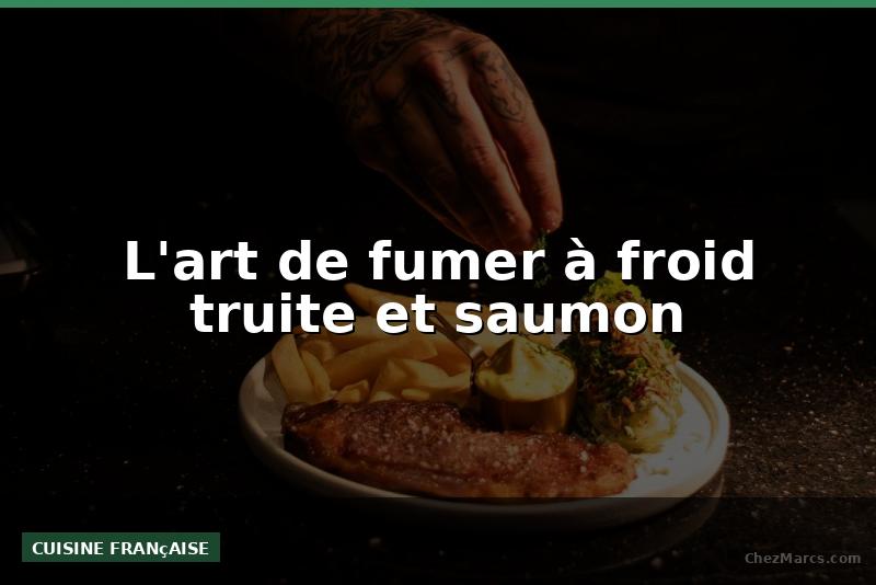 L'art de fumer à froid truite et saumon