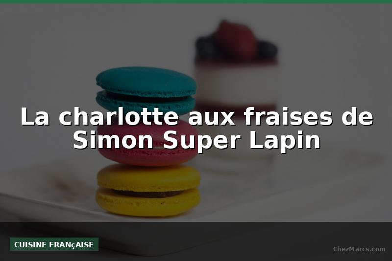 La charlotte aux fraises de Simon Super Lapin
