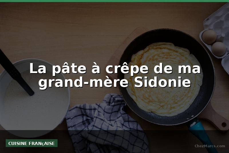 La pâte à crêpe de ma grand-mère Sidonie