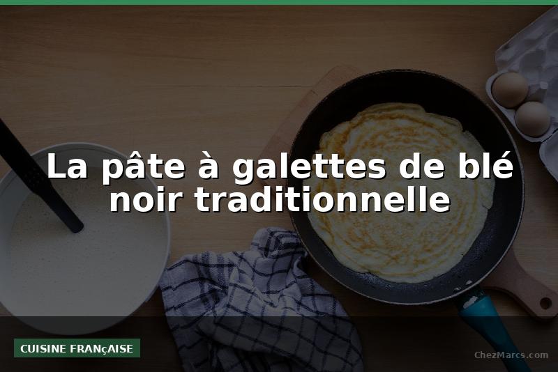La pâte à galettes de blé noir traditionnelle