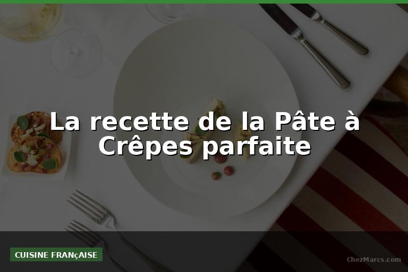 La recette de la Pâte à Crêpes parfaite