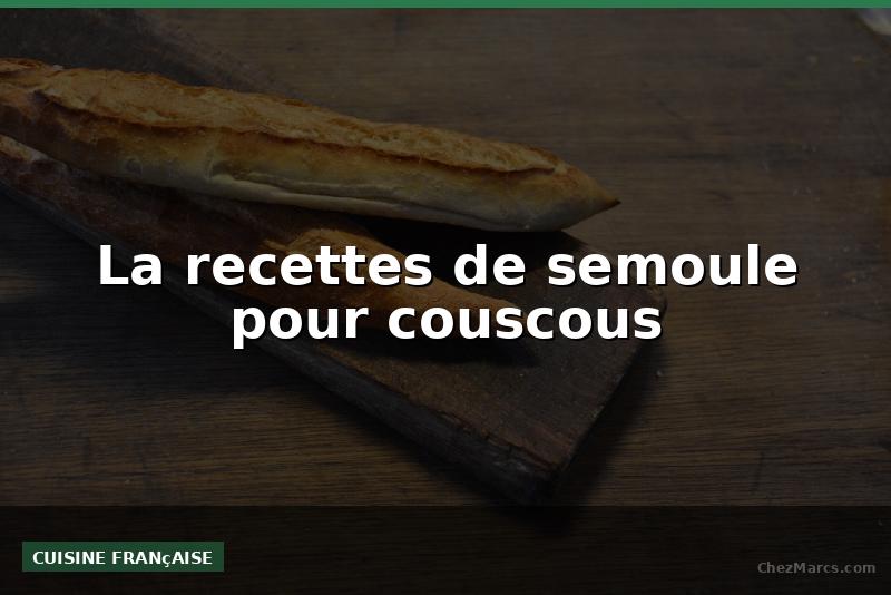 La recettes de semoule pour couscous