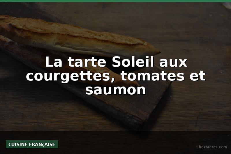 La tarte Soleil aux courgettes, tomates et saumon