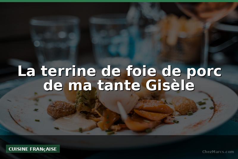 La terrine de foie de porc de ma tante Gisèle
