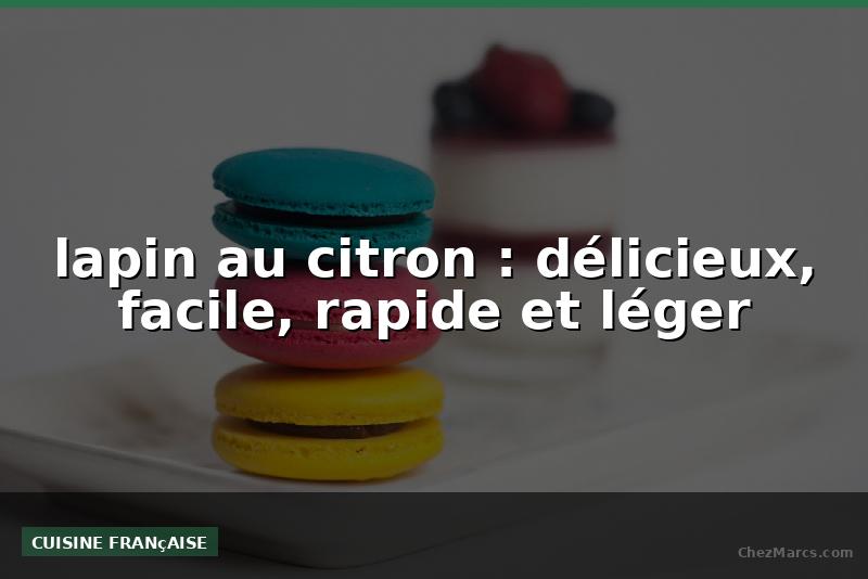 lapin au citron : délicieux, facile, rapide et léger