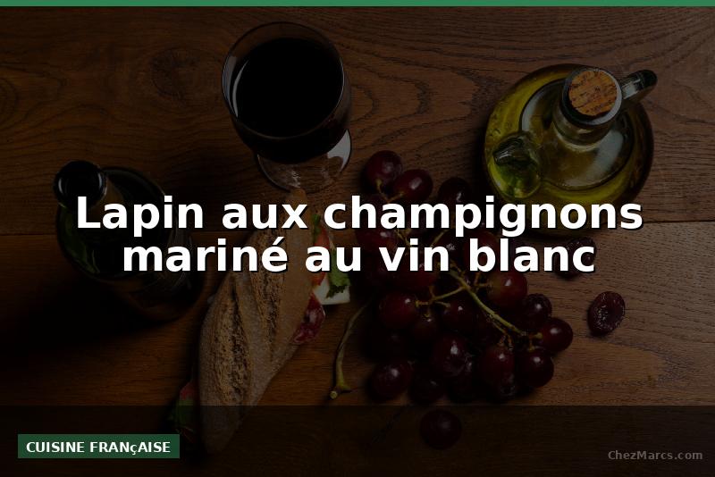 Lapin aux champignons mariné au vin blanc