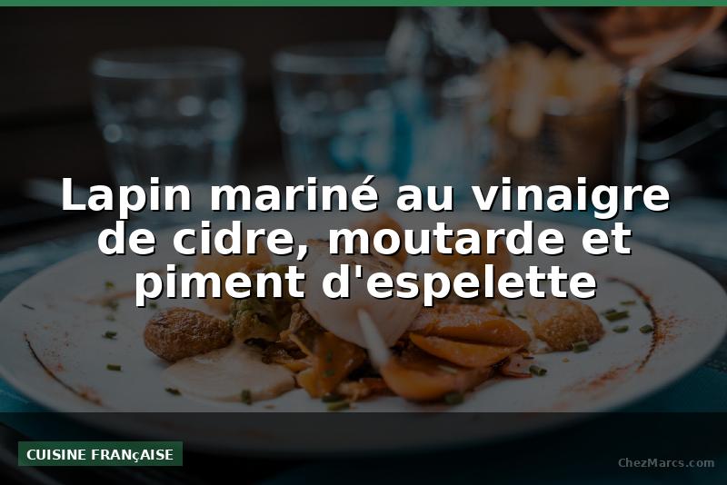 Lapin mariné au vinaigre de cidre, moutarde et piment d'espelette