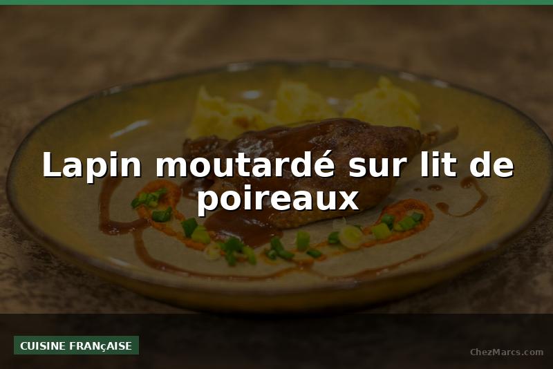 Lapin moutardé sur lit de poireaux