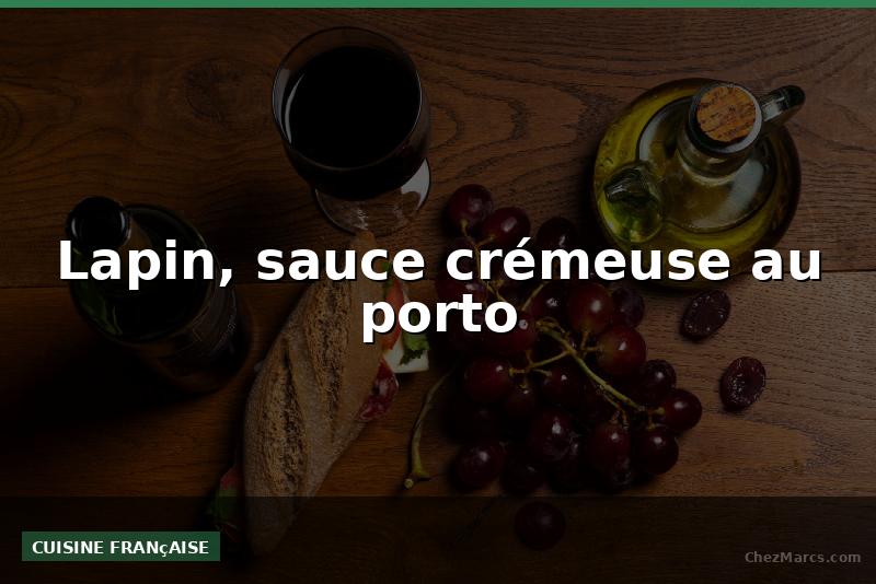 Lapin, sauce crémeuse au porto