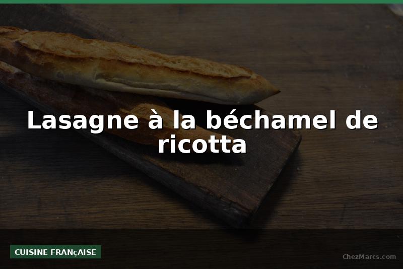 Lasagne à la béchamel de ricotta