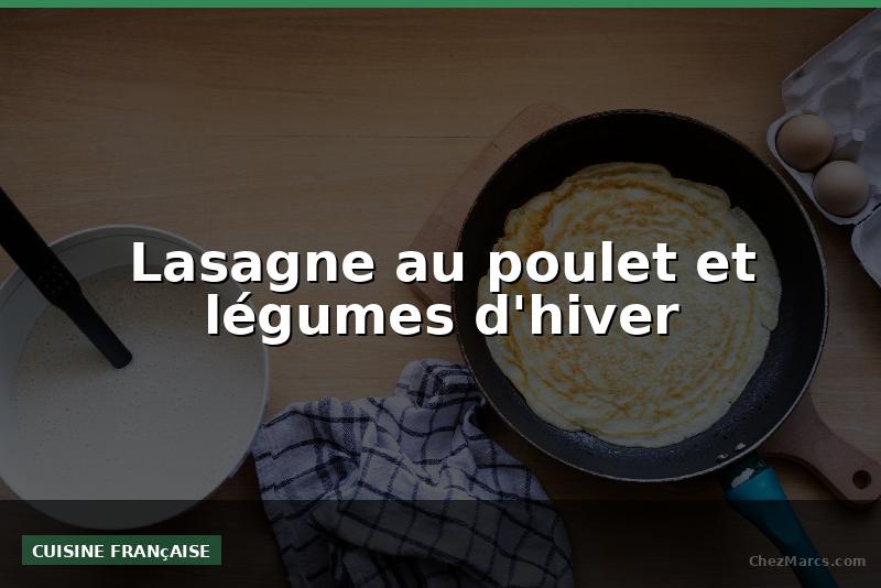 Lasagne au poulet et légumes d'hiver