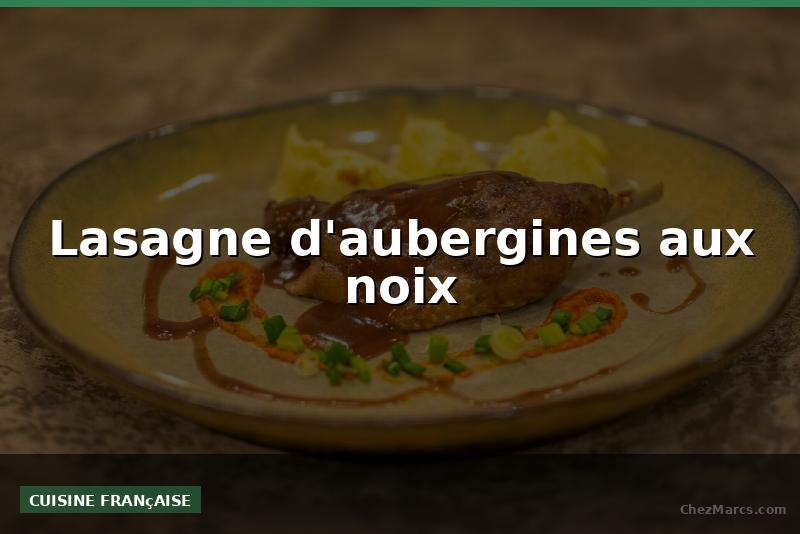 Lasagne d'aubergines aux noix