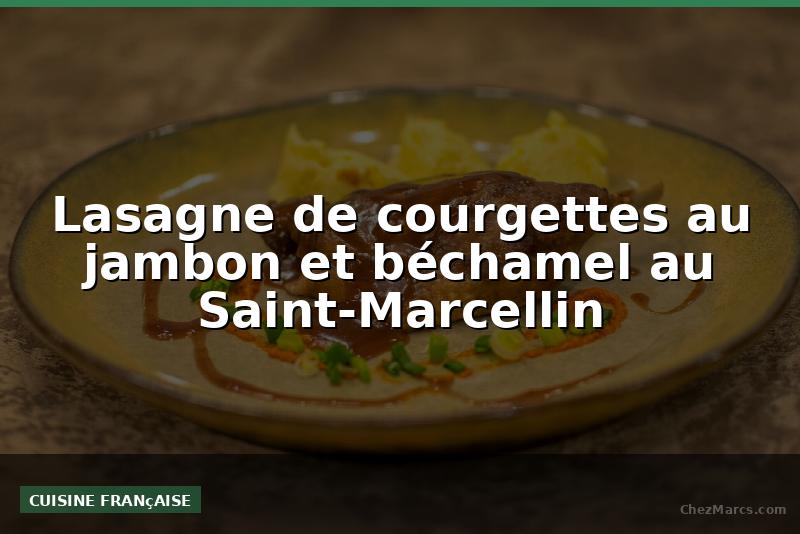 Lasagne de courgettes au jambon et béchamel au Saint-Marcellin