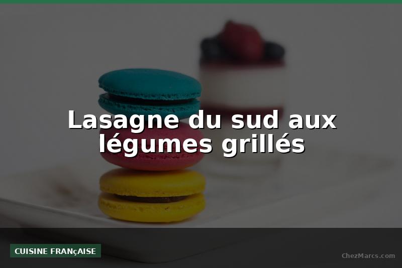 Lasagne du sud aux légumes grillés