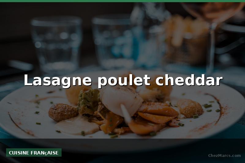 Lasagne poulet cheddar