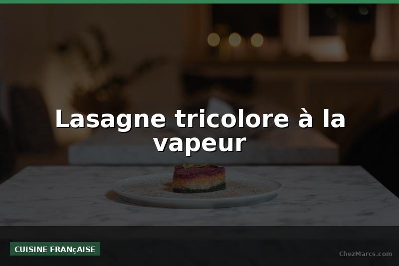 Lasagne tricolore à la vapeur