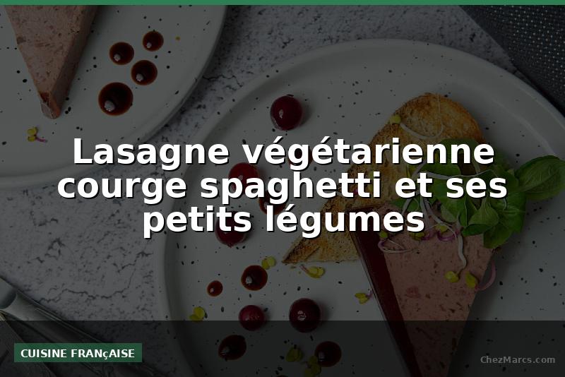 Lasagne végétarienne courge spaghetti et ses petits légumes