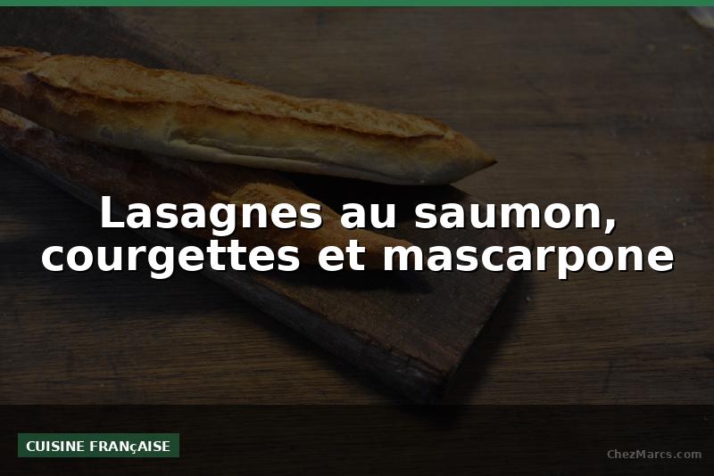Lasagnes au saumon, courgettes et mascarpone