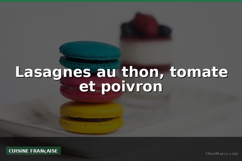 Lasagnes au thon, tomate et poivron
