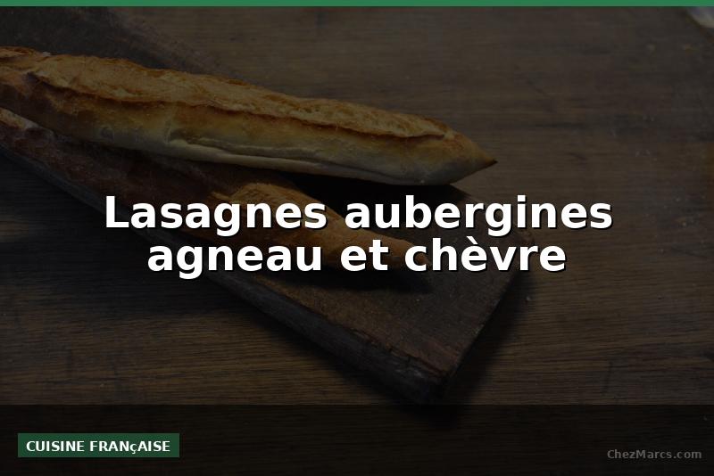 Lasagnes aubergines agneau et chèvre