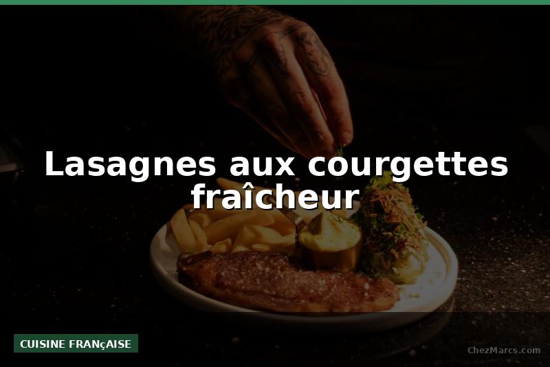 Lasagnes aux courgettes fraîcheur