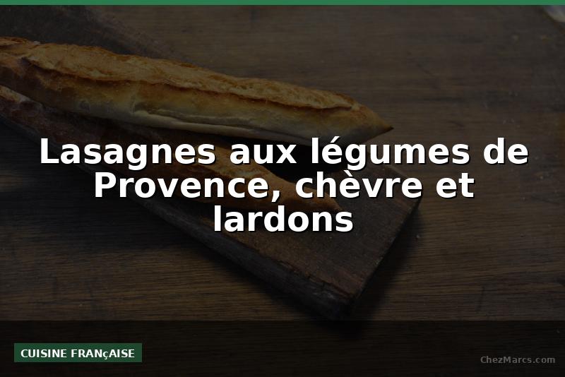 Lasagnes aux légumes de Provence, chèvre et lardons