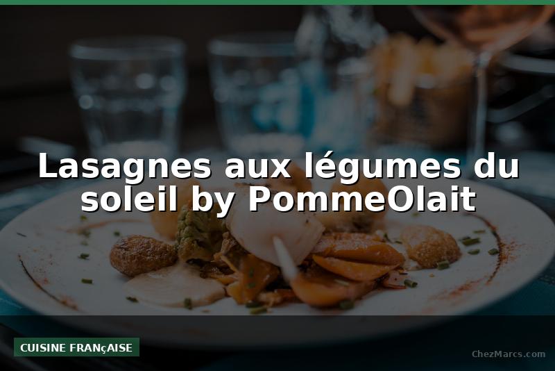 Lasagnes aux légumes du soleil by PommeOlait