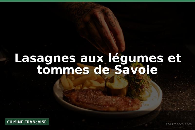Lasagnes aux légumes et tommes de Savoie