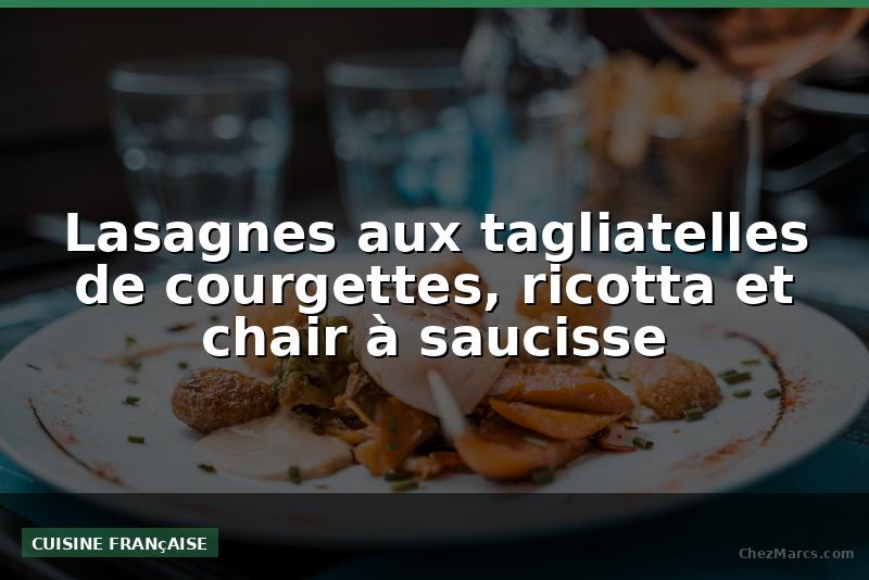 Lasagnes aux tagliatelles de courgettes, ricotta et chair à saucisse