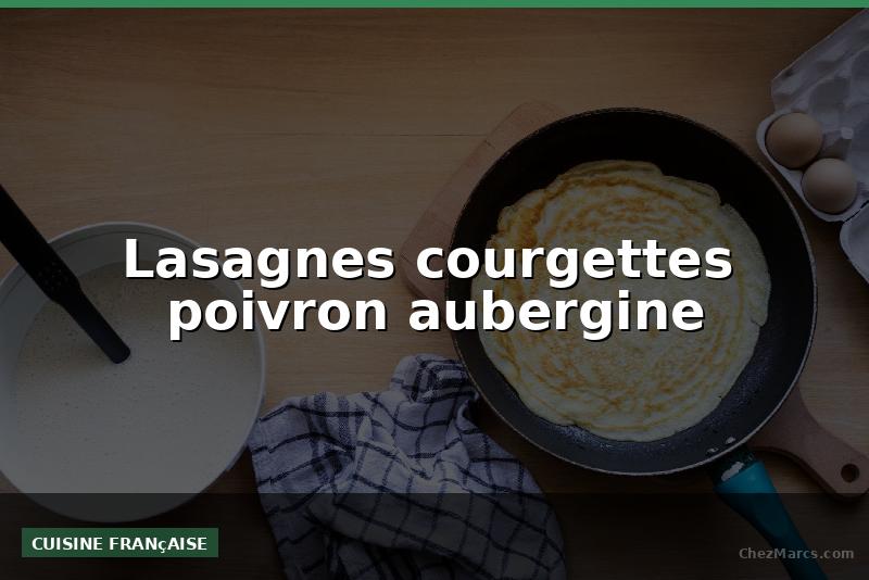 Lasagnes courgettes  poivron aubergine