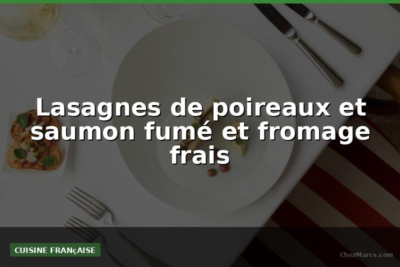 Lasagnes de poireaux et saumon fumé et fromage frais