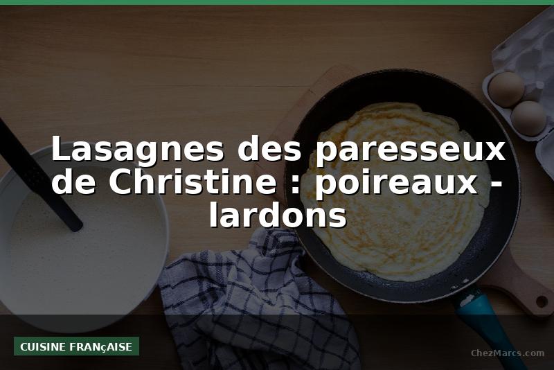 Lasagnes des paresseux de Christine : poireaux - lardons