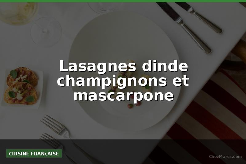 Lasagnes dinde champignons et mascarpone