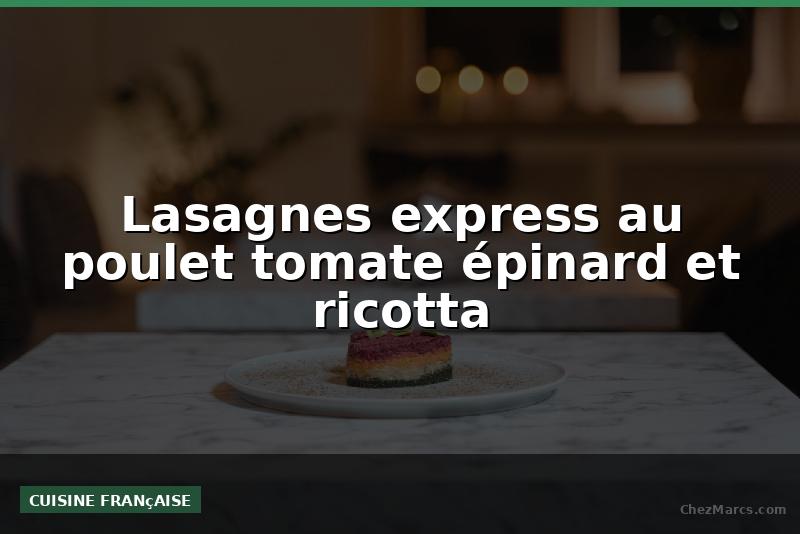 Lasagnes express au poulet tomate épinard et ricotta