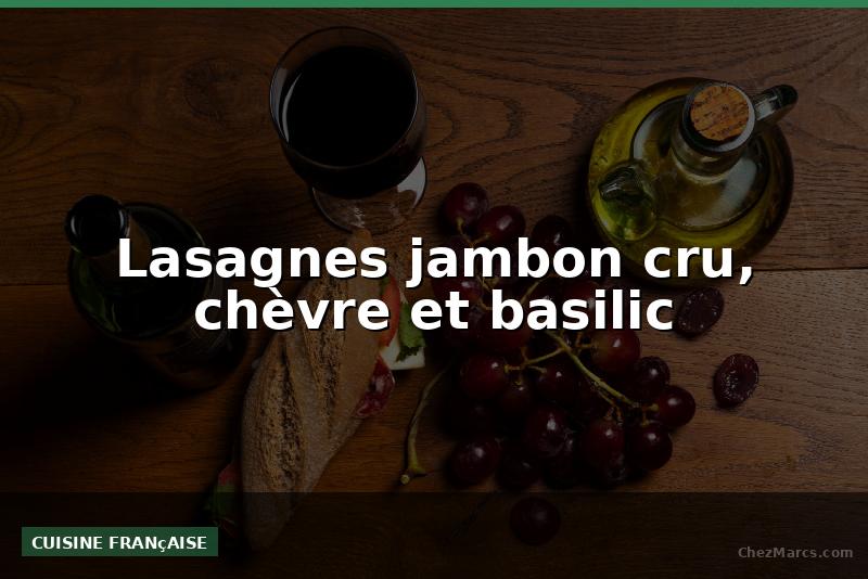 Lasagnes jambon cru, chèvre et basilic