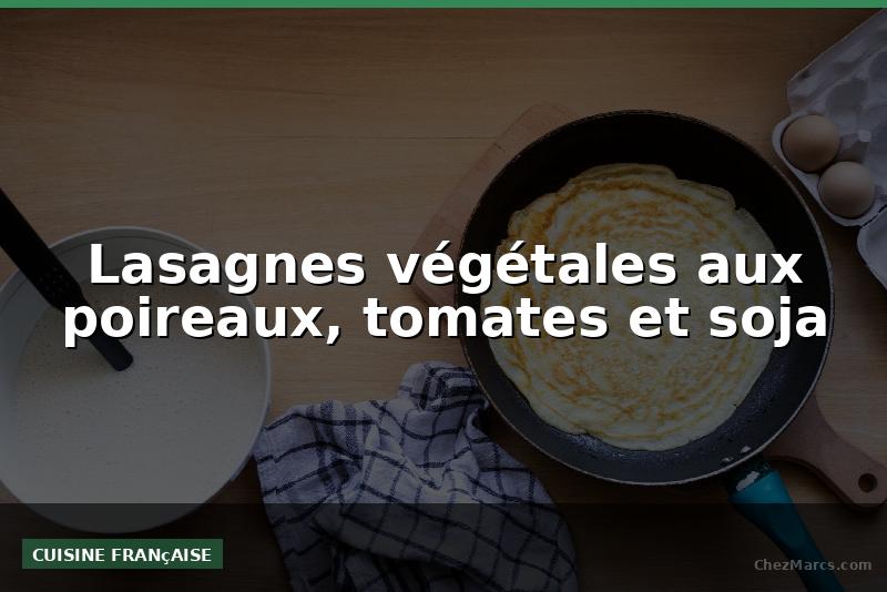 Lasagnes végétales aux poireaux, tomates et soja