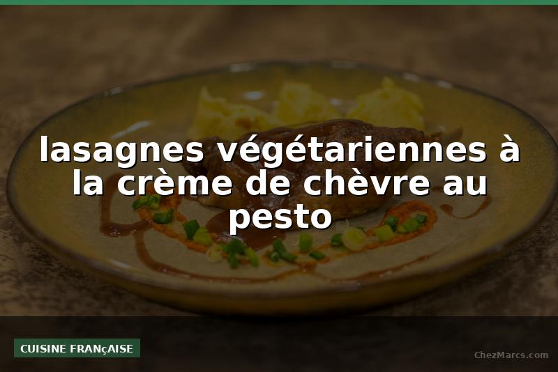 lasagnes végétariennes à la crème de chèvre au pesto